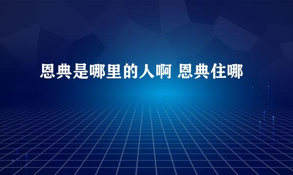 恩典是哪里的人啊 恩典住哪