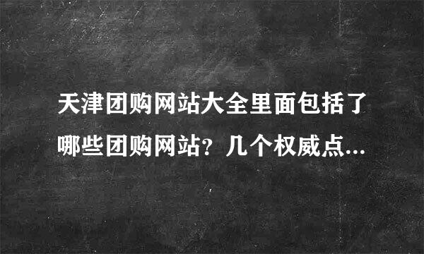 天津团购网站大全里面包括了哪些团购网站？几个权威点的都有么？