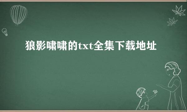 狼影啸啸的txt全集下载地址