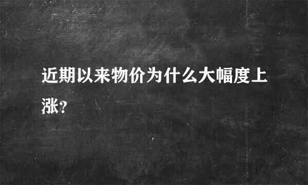 近期以来物价为什么大幅度上涨？