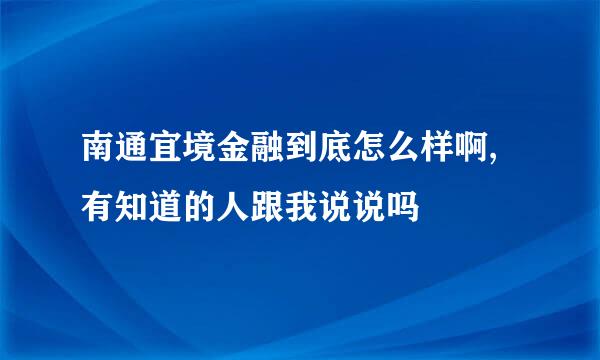 南通宜境金融到底怎么样啊,有知道的人跟我说说吗