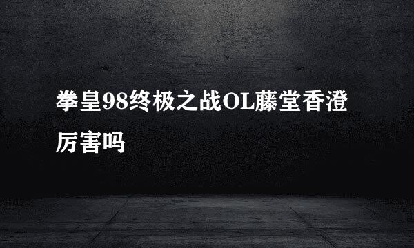 拳皇98终极之战OL藤堂香澄厉害吗