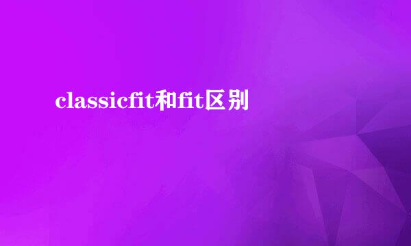 classicfit和fit区别