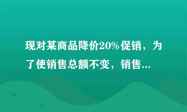 现对某商品降价20%促销，为了使销售总额不变，销售量要比按原价销售时增加百分之百几？