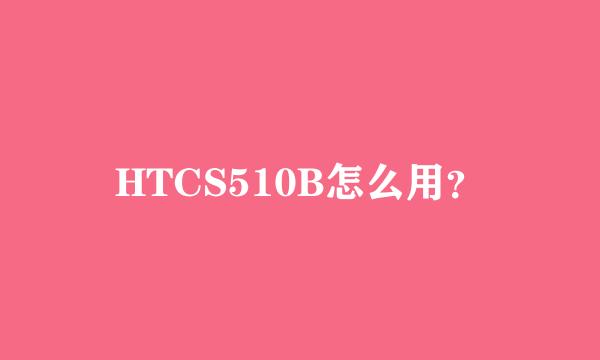 HTCS510B怎么用？