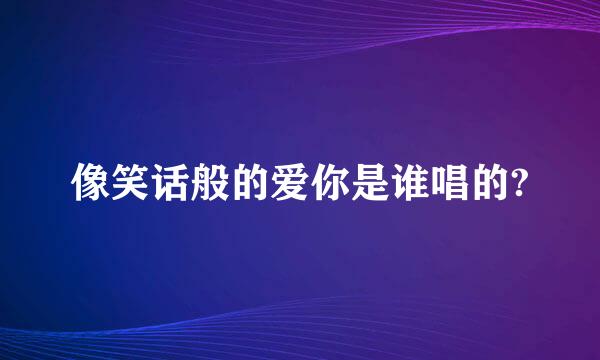 像笑话般的爱你是谁唱的?