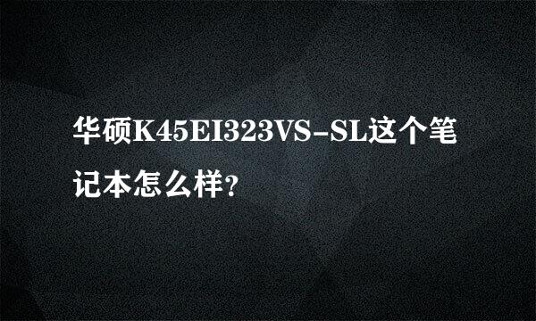 华硕K45EI323VS-SL这个笔记本怎么样？