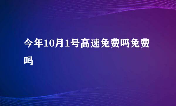 今年10月1号高速免费吗免费吗