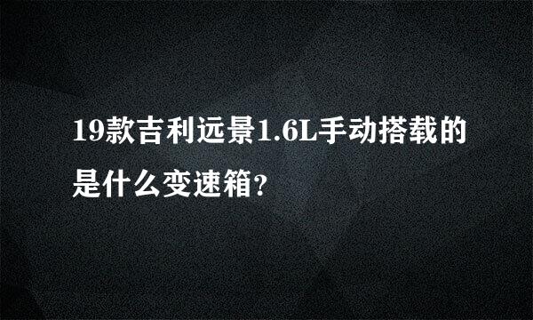 19款吉利远景1.6L手动搭载的是什么变速箱？