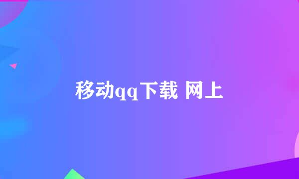 移动qq下载 网上