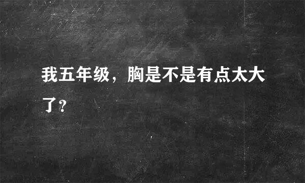 我五年级，胸是不是有点太大了？