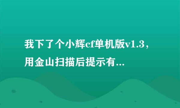 我下了个小辉cf单机版v1.3，用金山扫描后提示有2个病毒！是不是有毒？安装的程序我扫了都没有毒啊！