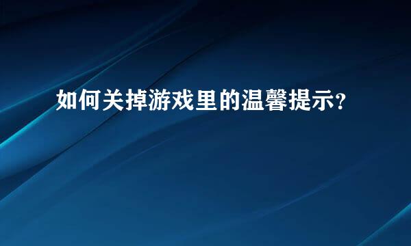 如何关掉游戏里的温馨提示？