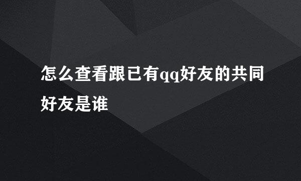 怎么查看跟已有qq好友的共同好友是谁