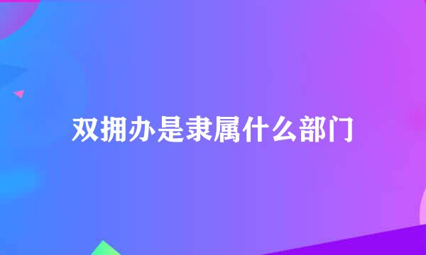 双拥办是隶属什么部门