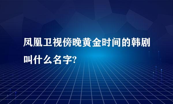 凤凰卫视傍晚黄金时间的韩剧叫什么名字?