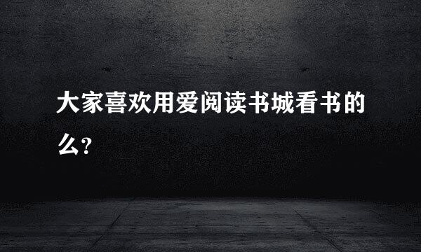 大家喜欢用爱阅读书城看书的么？