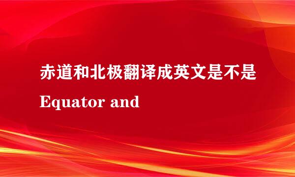 赤道和北极翻译成英文是不是Equator and