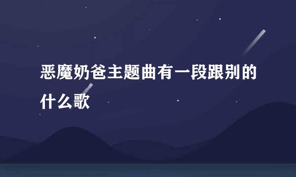 恶魔奶爸主题曲有一段跟别的什么歌