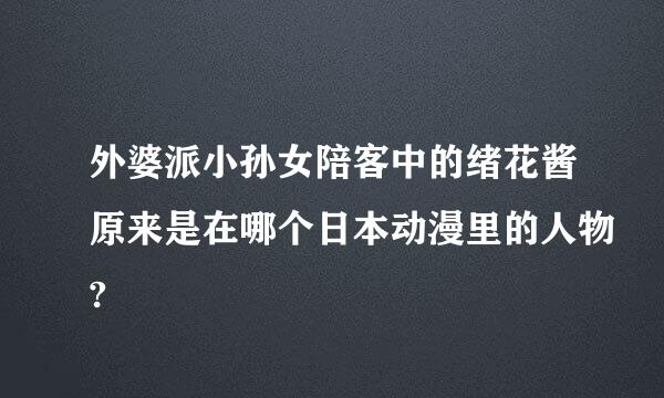 外婆派小孙女陪客中的绪花酱原来是在哪个日本动漫里的人物?