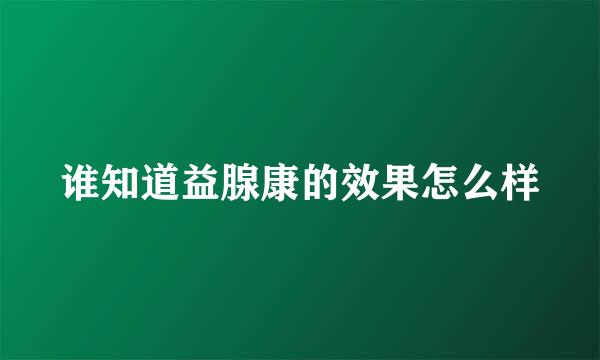 谁知道益腺康的效果怎么样