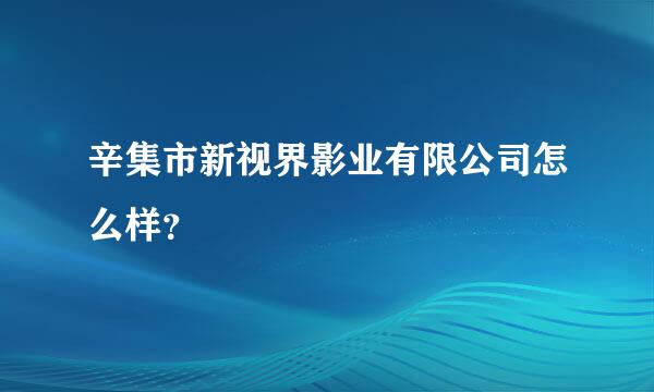 辛集市新视界影业有限公司怎么样？