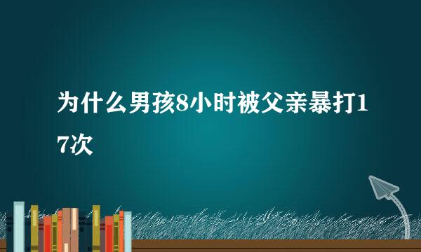 为什么男孩8小时被父亲暴打17次