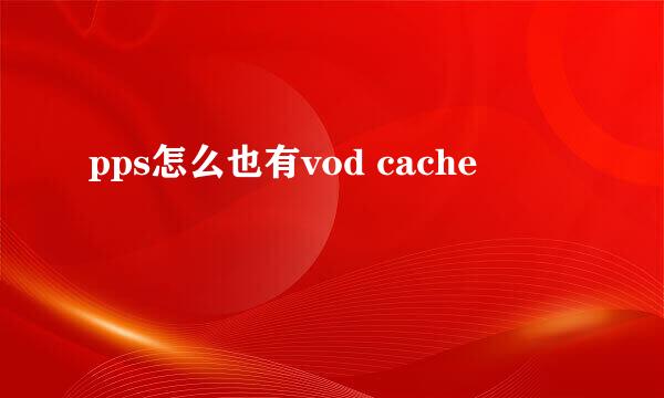 pps怎么也有vod cache