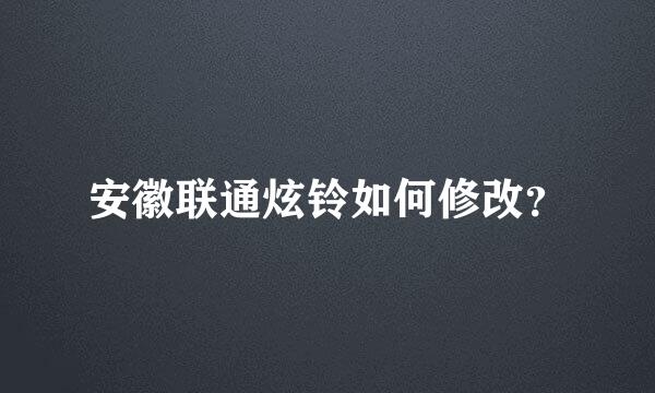 安徽联通炫铃如何修改？