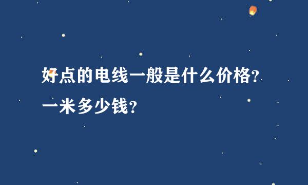 好点的电线一般是什么价格？一米多少钱？