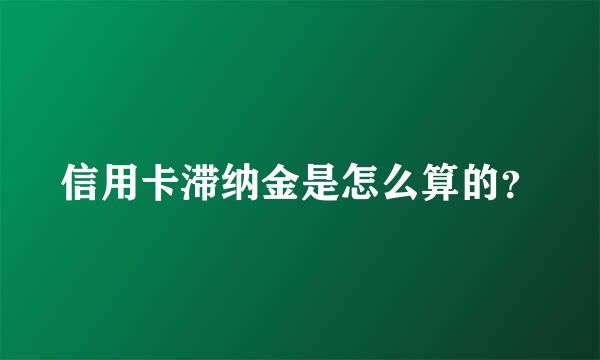 信用卡滞纳金是怎么算的？