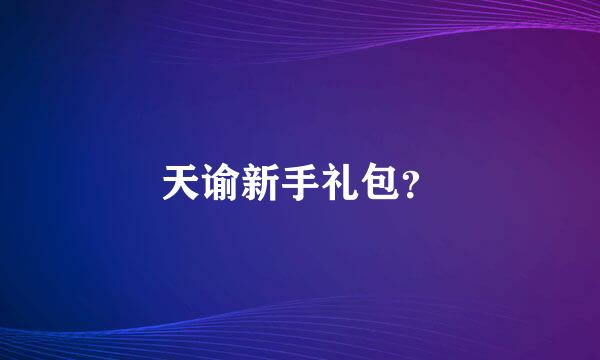 天谕新手礼包？