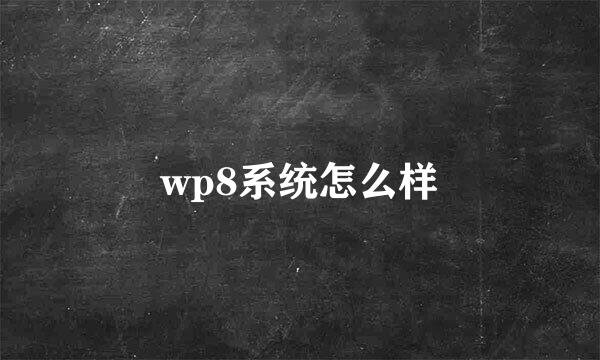 wp8系统怎么样