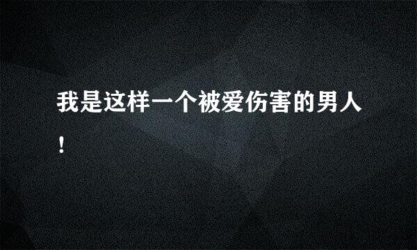 我是这样一个被爱伤害的男人！