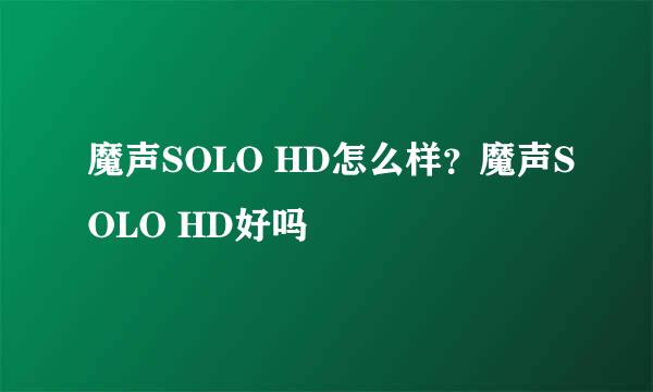 魔声SOLO HD怎么样？魔声SOLO HD好吗