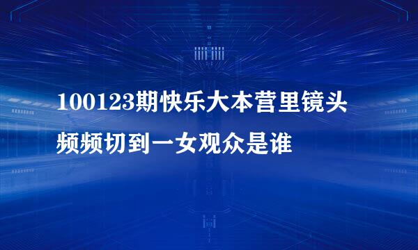 100123期快乐大本营里镜头频频切到一女观众是谁