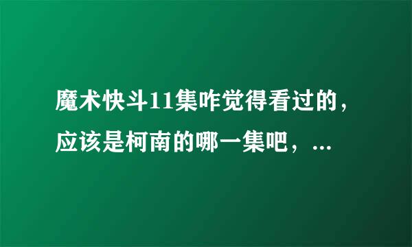 魔术快斗11集咋觉得看过的，应该是柯南的哪一集吧，求解释啊 谢谢