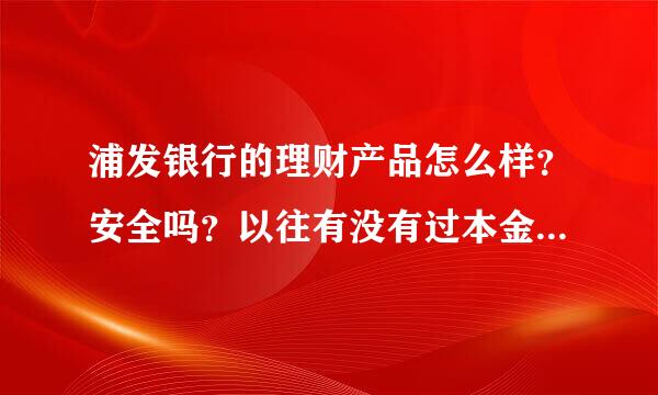 浦发银行的理财产品怎么样？安全吗？以往有没有过本金损失？预期的收益是否都已兑现？