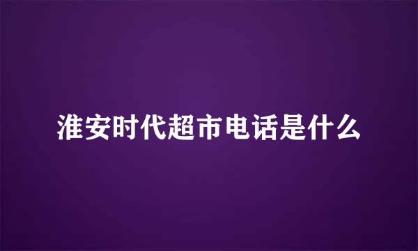 淮安时代超市电话是什么