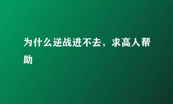 为什么逆战进不去，求高人帮助