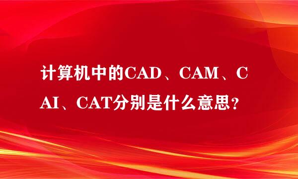 计算机中的CAD、CAM、CAI、CAT分别是什么意思？