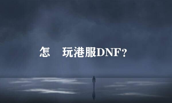 怎麼玩港服DNF？