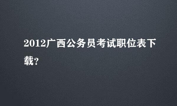 2012广西公务员考试职位表下载？