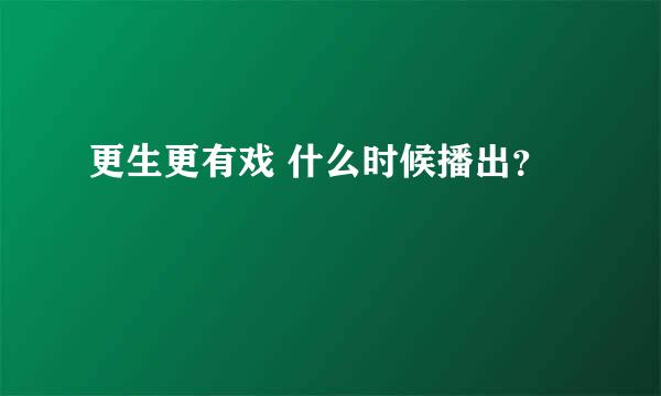 更生更有戏 什么时候播出？