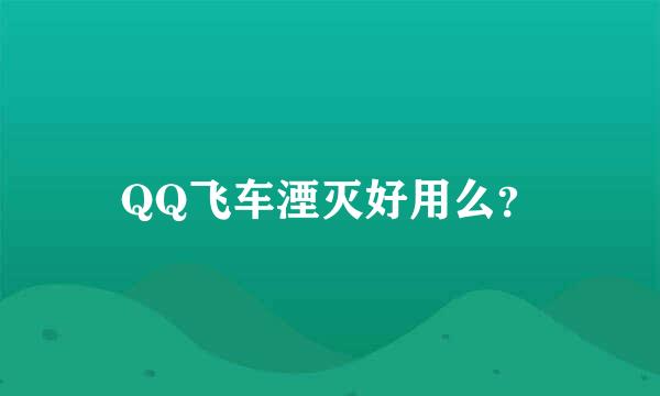 QQ飞车湮灭好用么？