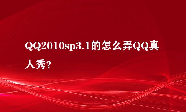 QQ2010sp3.1的怎么弄QQ真人秀？