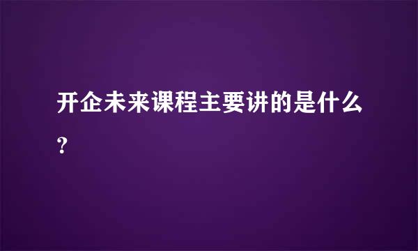 开企未来课程主要讲的是什么？