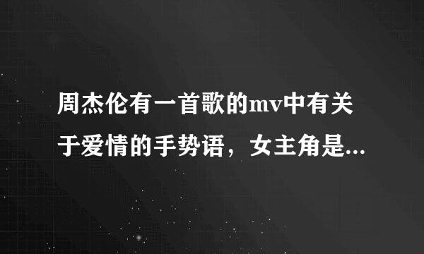 周杰伦有一首歌的mv中有关于爱情的手势语，女主角是个外国人，背景有点虚幻，像游戏的背景，那首歌叫