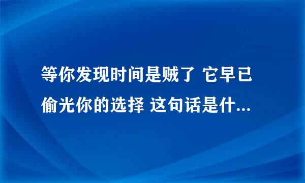 等你发现时间是贼了 它早已偷光你的选择 这句话是什么意思？它暗含什么意思？