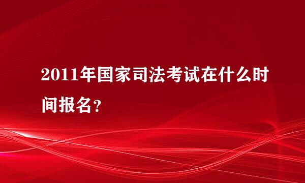 2011年国家司法考试在什么时间报名？